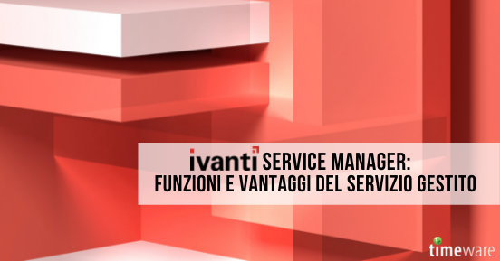 Ivanti Service Manager: funzioni e vantaggi del servizio gestito