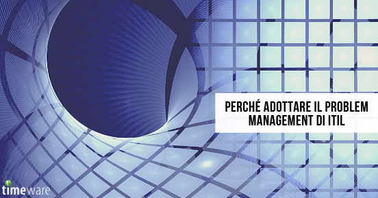 Perché adottare il Problem Management di ITIL?
