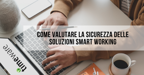Come valutare la sicurezza delle soluzioni smart working