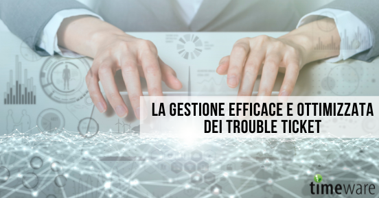 La gestione efficace e ottimizzata dei trouble ticket